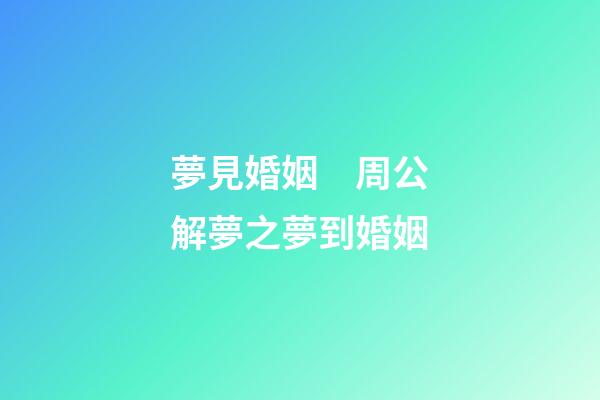 夢見婚姻　周公解夢之夢到婚姻